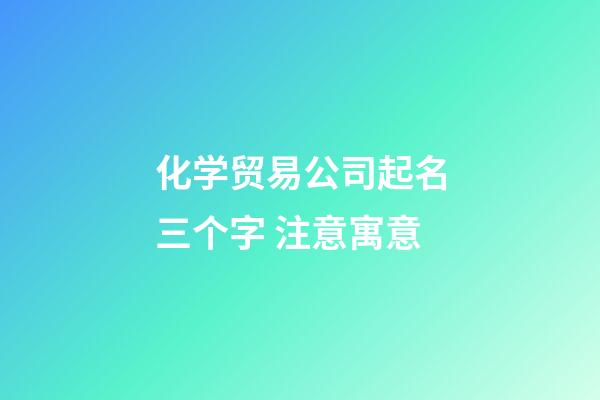 化学贸易公司起名三个字 注意寓意-第1张-公司起名-玄机派